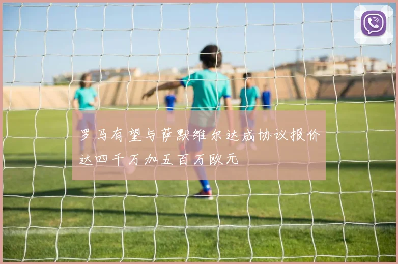 罗马有望与萨默维尔达成协议报价达四千万加五百万欧元