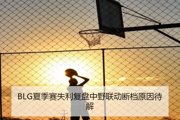 BLG夏季赛失利复盘中野联动断档原因待解